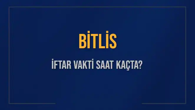 Bitlis'te İftar Vakti Ne Zaman? 2025 İftar Saatleri