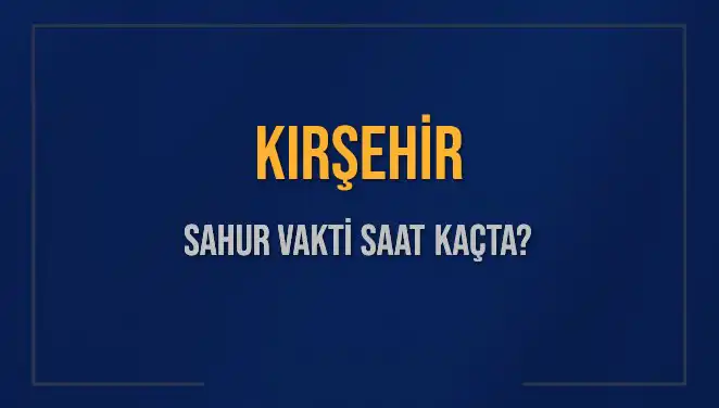 Kırşehir'de Sahur Vakti ve İmsak Ne Zaman? Güncel Bilgiler