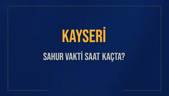 Kayseri’de 8 Mart 2025 Sahur Vakti Ne Zaman? Öğrenin!
