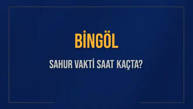 Bingöl Sahur Vakti: 10 Mart 2025 İçin Saat Kaçta?