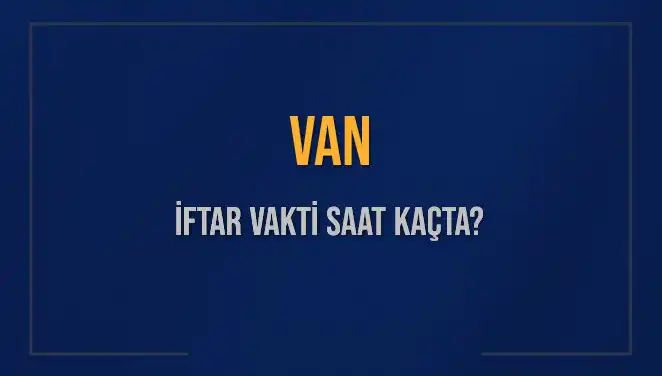 Van için İftar Vakti: Akşam Ezanı Saat Kaçta Okunacak?