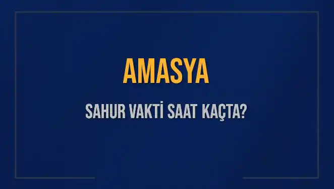Amasya'da Sahur Vakti: Saat Kaçta Olacak? Cevap Burada!