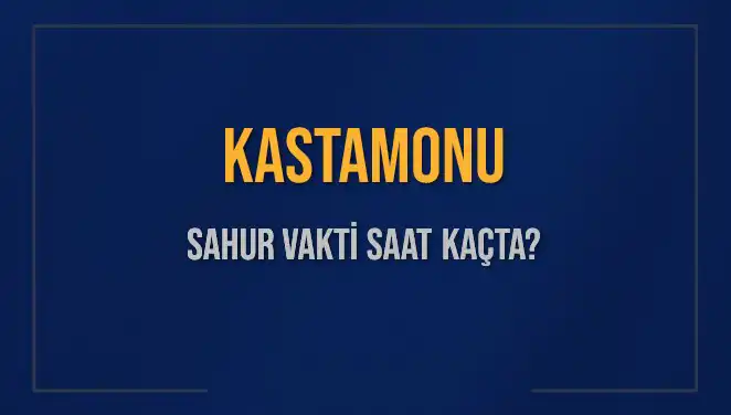 Kastamonu Sahur Vakti Ne Zaman? 2025 İmsak Saatleri