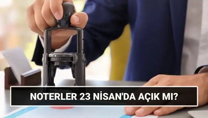 Bugün Noterler Açık mı? 23 Nisan ’da Noterler Çalışıyor mu?